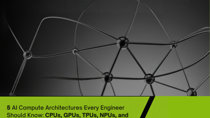 Five AI Compute Architectures Every Engineer Should Know: CPUs, GPUs, TPUs, NPUs, and LPUs Compared