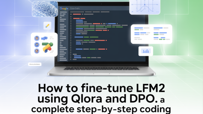 How to Fine-Tune LFM2 Using QLoRA and DPO: A Complete Step-by-Step Coding Tutorial on Google Colab